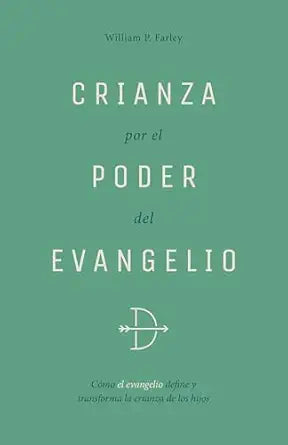 CRIANZA POR EL PODER DEL EVANGELIO- CÓMO EL EVANGELIO DEFINE Y TRANSFORMA LA CRIANZA DE LOS HIJOS