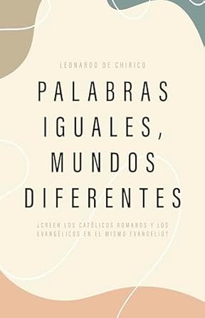 PALABRAS IGUALES, MUNDOS DIFERENTES- ¿CREEN LOS CATÓLICOS ROMANOS Y LOS EVANGÉLICOS EN EL MISMO EVANGELIO?