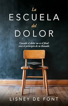 LA ESCUELA DEL DOLOR- CUANDO EL DOLOR NO ES EL FINAL SINO EL PRINCIPIO DE TU LLAMADO
