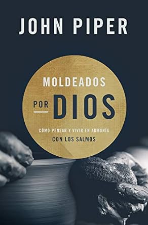 MOLDEADOS POR DIOS- CÓMO PENSAR Y VIVIR EN ARMONÍA CON LOS SALMOS