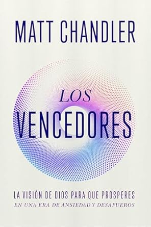 LOS VENCEDORES- LA VISIÓN DE DIOS PARA QUE PROSPERES EN UNA ERA DE ANSIEDAD Y DESAFUEROS