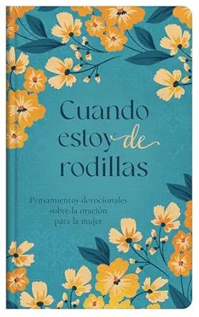 CUANDO ESTOY DE RODILLAS- PENSAMIENTOS DEVOCIONALES SOBRE LA ORACIÓN PARA LA MUJER
