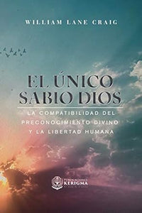 EL ÚNICO SABIO DIOS- LA COMPATIBILIDAD DEL PRECONOCIMIENTO DIVINO Y LA LIBERTAD HUMANA