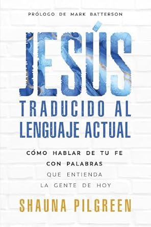 JESÚS TRADUCIDO AL LENGUAJE ACTUAL- CÓMO HABLAR DE TU FE CON PALABRAS QUE ENTIENDA LA GENTE DE HOY
