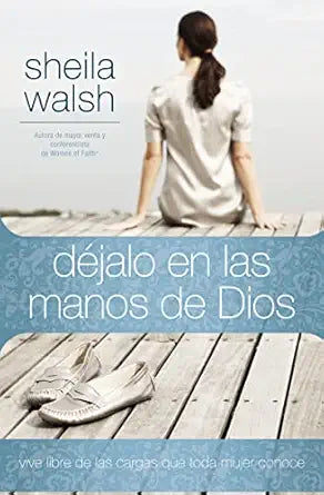 DÉJALO EN LAS MANOS DE DIOS- VIVE LIBRE DE LAS CARGAS QUE TODA MUJER CONOCE