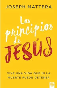 LOS PRINCIPIOS DE JESÚS- VIVE UNA VIDA QUE NI LA MUERTE PUEDE DETENER