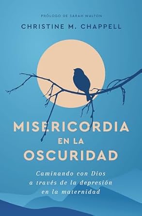MISERICORDIA EN LA OSCURIDAD- CAMINANDO CON DIOS A TRAVÉS DE LA DEPRESIÓN EN LA MATERNIDAD