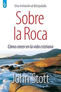 SOBRE LA ROCA- UNA INVITACIÓN AL DISCIPULADO- CÓMO CRECER EN LA VIDA CRISTIANA