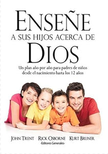 ENSEÑE A SUS HIJOS ACERCA DE DIOS- UN PLAN AÑO POR AÑO PARA PADRES DE NIÑOS DESDE EL NACIMIENTO HASTA LOS 12 AÑOS