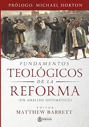 FUNDAMENTOS TEOLÓGICOS DE LA REFORMA- UN ANÁLISIS SISTEMÁTICO