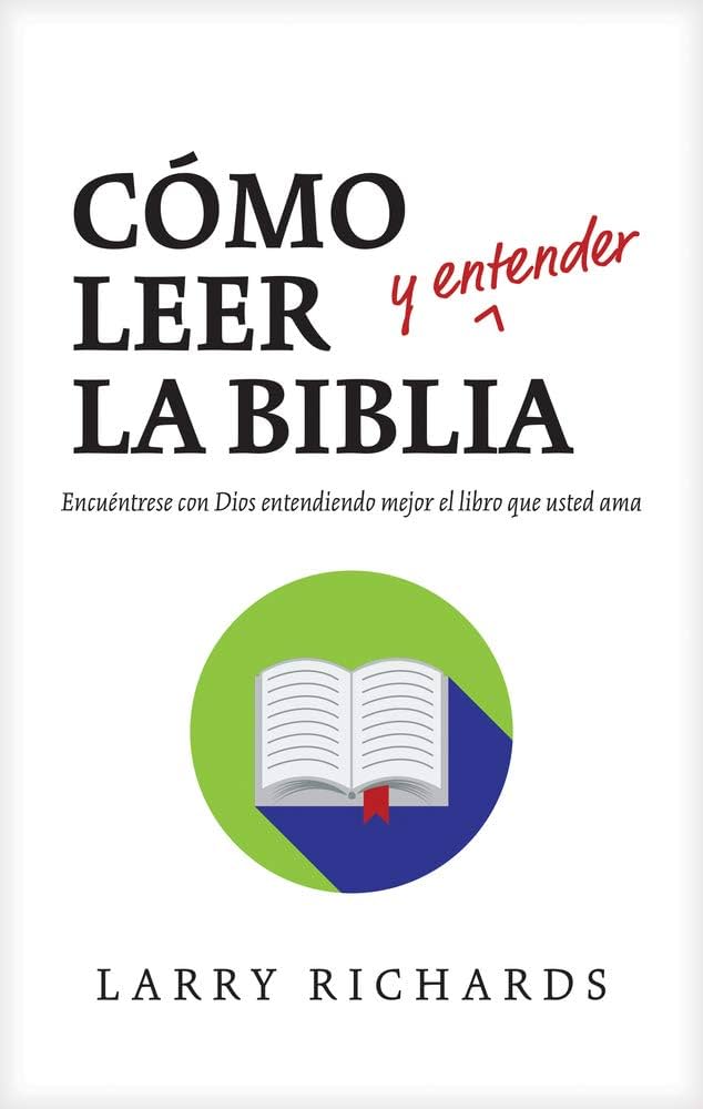 CÓMO LEER Y ENTENDER LA BIBLIA- ENCUÉNTRESE CON DIOS ENTENDIENDO MEJOR EL LIBRO QUE USTED AMA