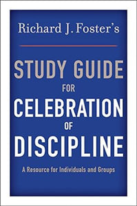 STUDY GUIDE FOR CELEBRATION OF DISCIPLINE- A RESOURCE FOR INDIVIDUALS AND GROUPS