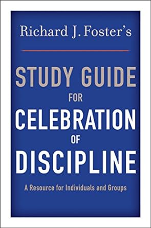 STUDY GUIDE FOR CELEBRATION OF DISCIPLINE- A RESOURCE FOR INDIVIDUALS AND GROUPS