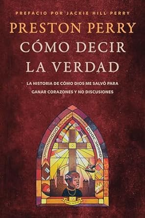CÓMO DECIR LA VERDAD- LA HISTORIA DE COMO DIOS ME SALVÓ PARA GANAR CORAZONES Y NO DISCUSIONES