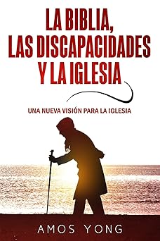 LA BIBLIA, LAS DISCAPACIDADES Y LA IGLESIA- UNA NUEVA VISIÓN PARA LA IGLESIA