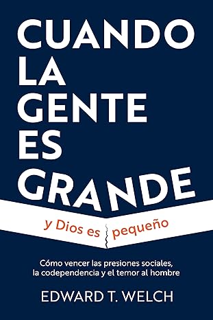CUANDO LA GENTE ES GRANDE Y DIOS ES PEQUEÑO- CÓMO VENCER LAS PRESIONES SOCIALES, LA CODEPENDENCIA Y EL TEMOR AL HOMBRE