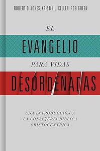 EL EVANGELIO PARA VIDAS DESORDENADAS- UNA INTRODUCCIÓN A LA CONSEJERÍA CRISTOCÉNTRICA
