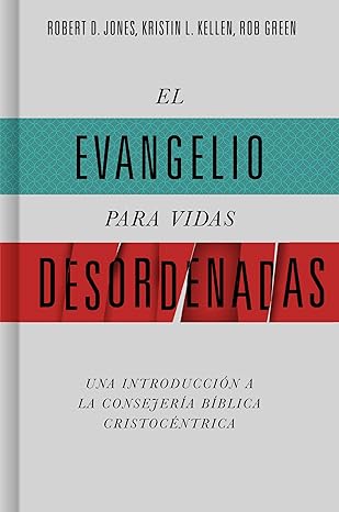 EL EVANGELIO PARA VIDAS DESORDENADAS- UNA INTRODUCCIÓN A LA CONSEJERÍA CRISTOCÉNTRICA