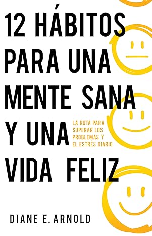 12 HÁBITOS PARA UNA MENTE SANA Y UNA VIDA FELIZ- LA RUTA PARA SUPERAR LOS PROBLEMAS Y EL ESTRÉS DIARIO