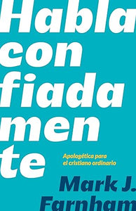 HABLA CONFIADAMENTE- APOLOGÉTICA PARA EL CRISTIANO ORDINARIO