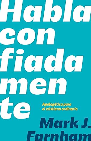HABLA CONFIADAMENTE- APOLOGÉTICA PARA EL CRISTIANO ORDINARIO