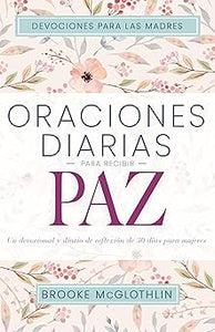 ORACIONES DIARIAS PARA RECIBIR PAZ- UN DEVOCIONAL Y DIARIO DE REFLEXIÓN DE 30 DÍAS PARA MUJERES