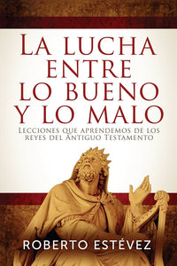 LA LUCHA ENTRE LO BUENO Y LO MALO- LECCIONES QUE APRENDEMOS DE LOS REYES DEL ANTIGUO TESTAMENTO