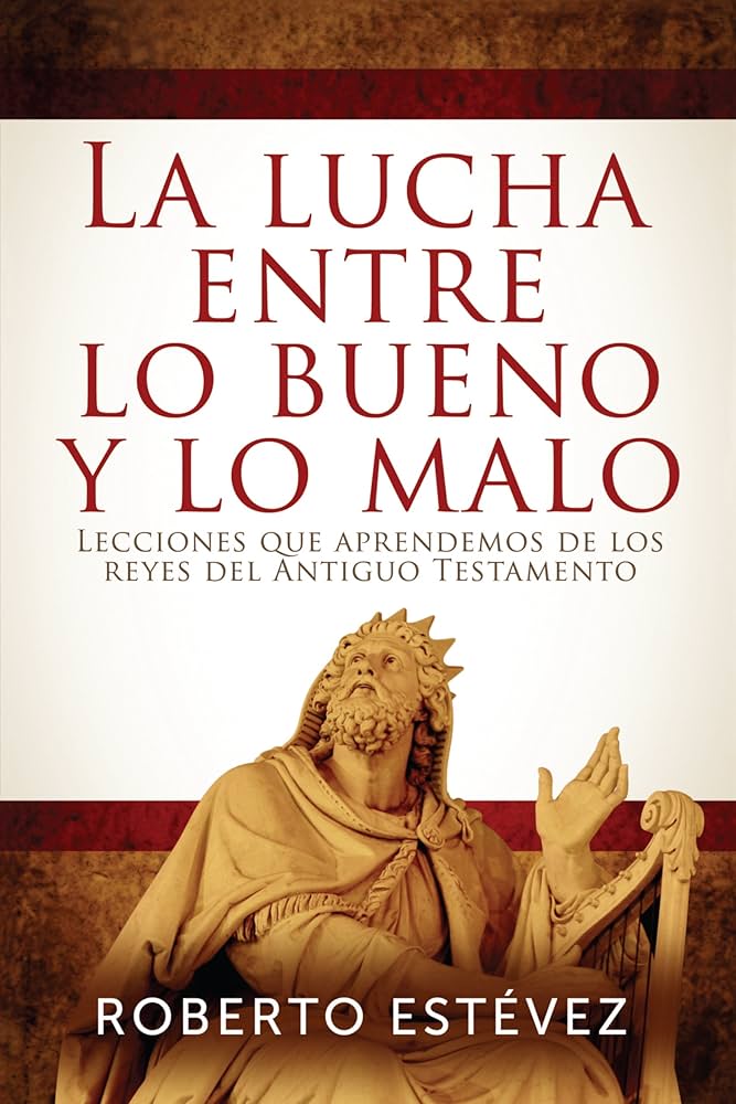 LA LUCHA ENTRE LO BUENO Y LO MALO- LECCIONES QUE APRENDEMOS DE LOS REYES DEL ANTIGUO TESTAMENTO