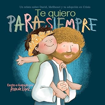 TE QUIERO PARA SIEMPRE- UN RELATO SOBRE DAVID, MEFIBOSET Y TU ADOPTACIÓN EN CRISTO