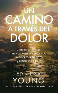 UN CAMINO A TRAVÉS DEL DOLOR- CÓMO UN CAMINO QUE NUNCA HUBIERAS ESCOGIDO HACE CRECER TU GOZO Y PROFUNDIZA TU FE