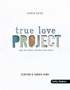 TRUE LOVE PROJECT LEADER- GUIDE- HOW THE GOSPEL DEFINES YOUR PURITY