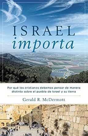 ISRAEL IMPORTA-POR QUÉ LOS CRISTIANOS DEBEMOS PENSAR DE MANERA DISTINTA SOBRE EL PUEBLO DE iSARAEL Y SU TIERRA