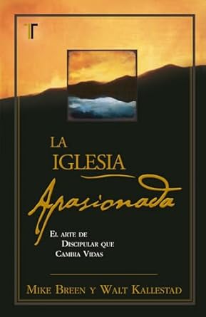 LA IGLESIA APASIONADA- EL ARTE DE DISCIPULAR QUE CAMBIA VIDAS
