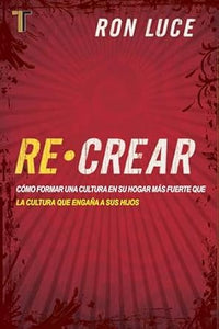 RE-CREAR-CÓMO FORMAR UNA CULTURA EN SU HOGAR MÁS FUERTE QUE LA CULTURA QUE ENGAÑA A SUS HIJOS