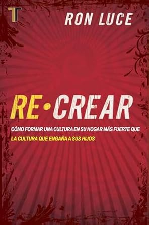 RE-CREAR-CÓMO FORMAR UNA CULTURA EN SU HOGAR MÁS FUERTE QUE LA CULTURA QUE ENGAÑA A SUS HIJOS