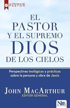 EL PASTOR Y EL SUPREMO DIOS DE LOS CIELOS - PERSEPCTIVAS TEOLÓGICAS Y PRÁCTICAS  SOBRE LA PERSONA Y OBRA DE JESÚS