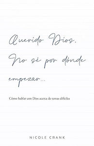 QUERIDO DIOS NO SE POR DONDE EMPEZAR- CÓMO HABLAR CON DIOS ACERCA DE TEMAS DIFÍCILES