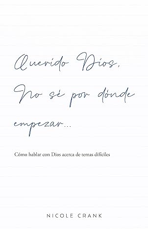 QUERIDO DIOS NO SE POR DONDE EMPEZAR- CÓMO HABLAR CON DIOS ACERCA DE TEMAS DIFÍCILES