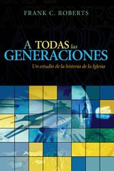 A TODAS LAS GENERACIONES- UN ESTUDIO DE LA HISTORIA DE LA IGLESIA