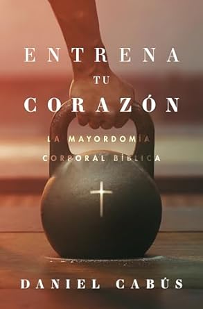ENTRENA TU CORAZÓN- LA MAYORDOMÍA CORPORAL BÍBLICA
