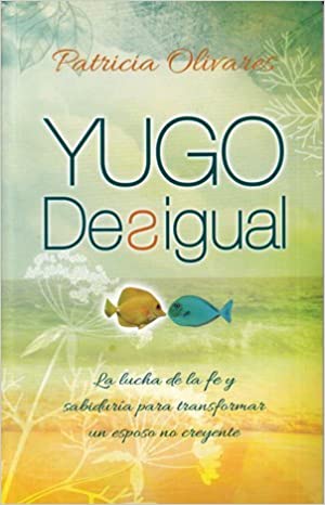 YUGO DESIGUAL- LA LUCHA DE LA FE Y LA SABIDURÍA PARA TRANSFORMAR UN ESPOSO NO CREYENTE