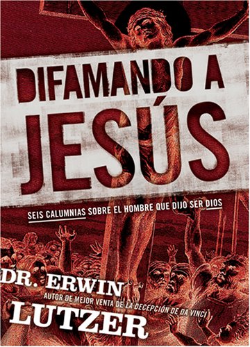 DIFAMANDO A JESÚS-SEIS CALUMNIAS SOBRE EL HOMBRE QUE DIJO SER DIOS
