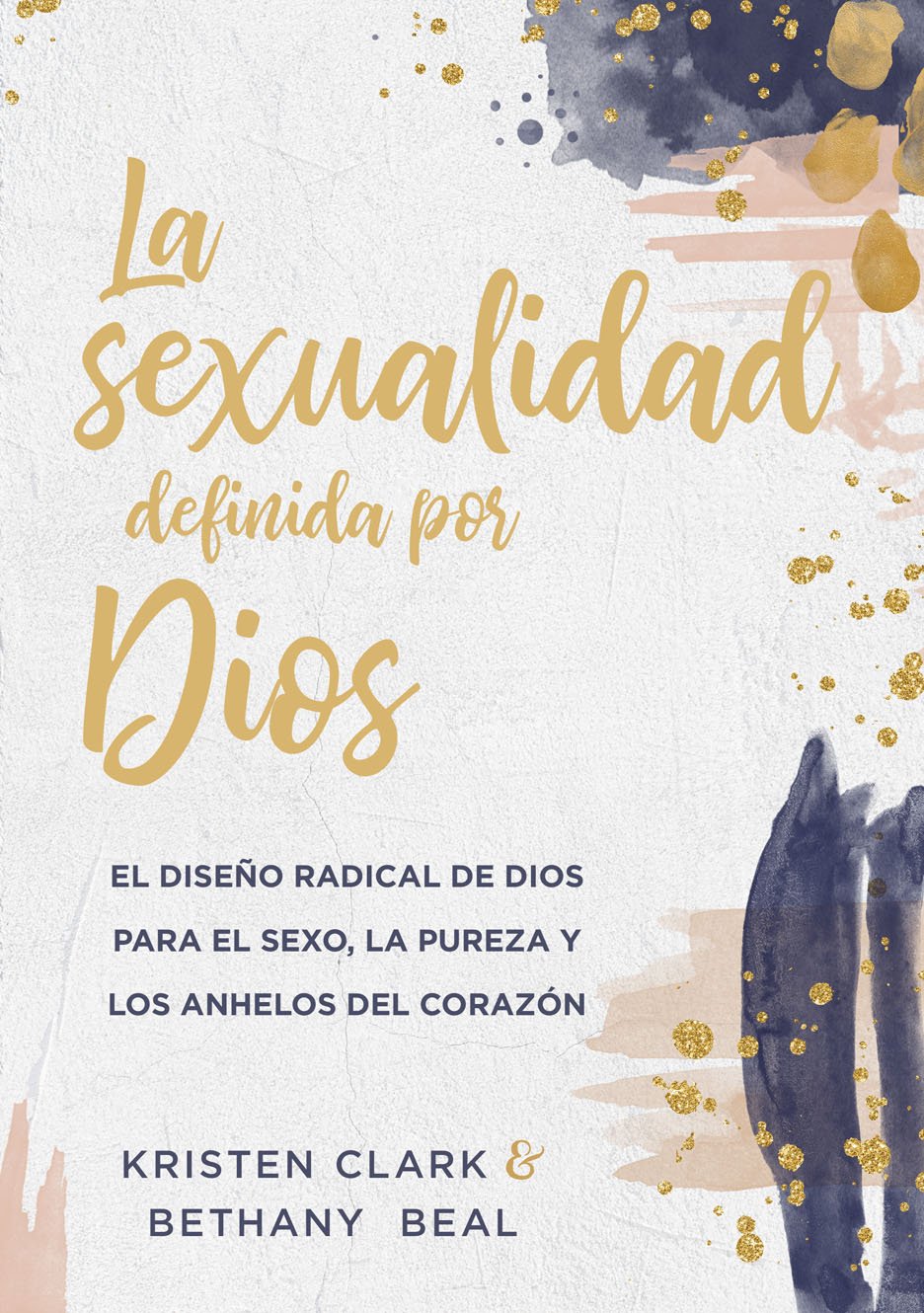 LA SEXUALIDAD DEFINIDA POR DIOS- EL DISEÑO RADICAL DE DIOS PARA EL SEXO LA PUREZA Y LOS ANHELOS DEL CORAZÓN