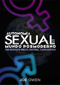 AUTONOMÍA SEXUAL EN UN MUNDO POSMODERNO- UNA RESPUESTA BÍBLICA, PASTORAL Y APOLOGÉTICA